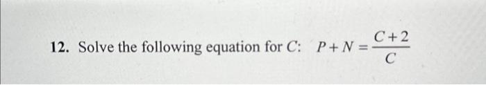 Solved 12. Solve the following equation for C:P+N=CC+2 | Chegg.com