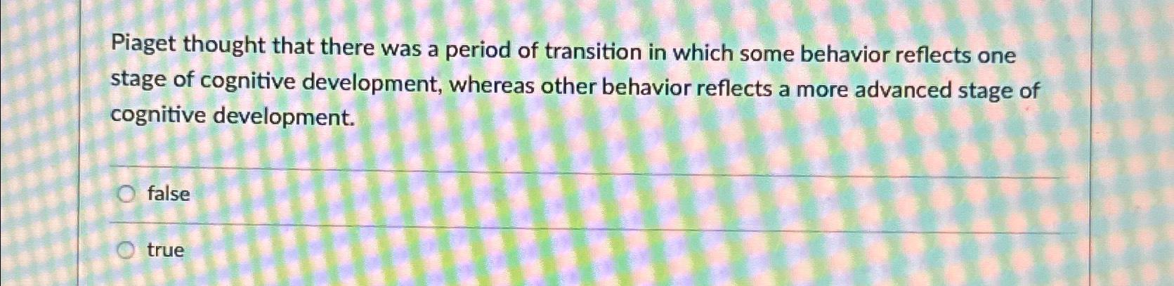 Solved Piaget thought that there was a period of transition