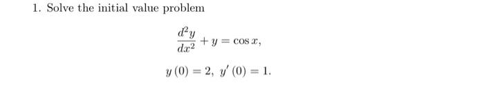 1. Solve the initial value problem dy + y = cos , da2 y (0) = 2, V (0) = 1.