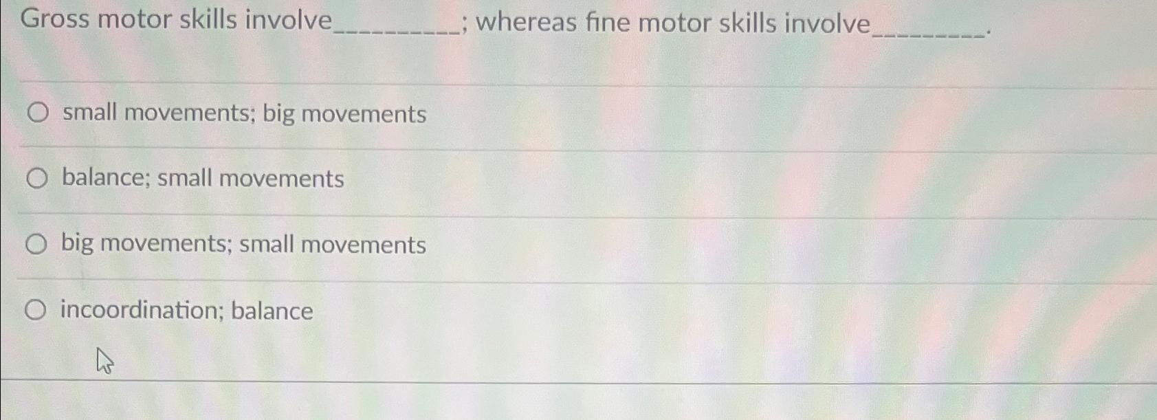 Solved Gross motor skills involve whereas fine motor skills | Chegg.com