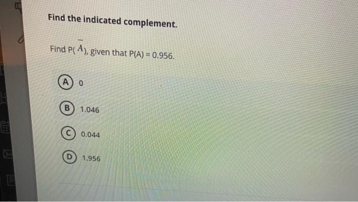 Find the indicated complement.
Find P(A), given that P(A) = 0.956.
AO
1.046
0.044
1.956
