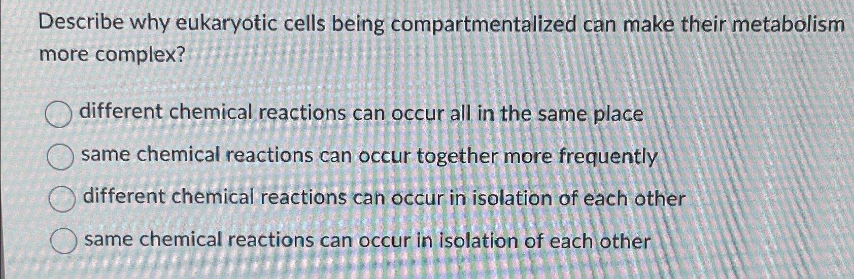 Solved Describe why eukaryotic cells being compartmentalized | Chegg.com