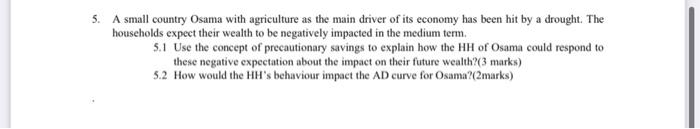5. A small country Osama with agriculture as the main driver of its economy has been hit by a drought. The households expect 
