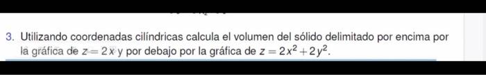 3. Utilizando coordenadas cilíndricas calcula el volumen del sólido delimitado por encima por la gráfica de \( z=2 x \) y por