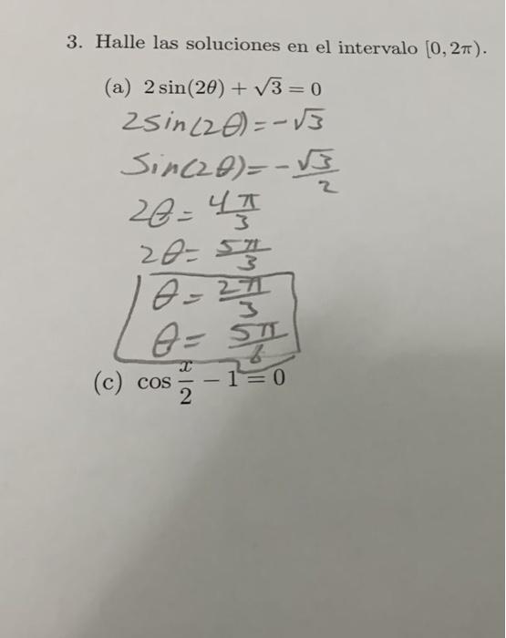 3. Halle las soluciones en el intervalo [0, 2). (a) 2sin(20) + V3 = 0 2sin(20)=-13 Sin(20)=뜰 28-4즘 28:5골 8-1 A= (c) cos=-1=0