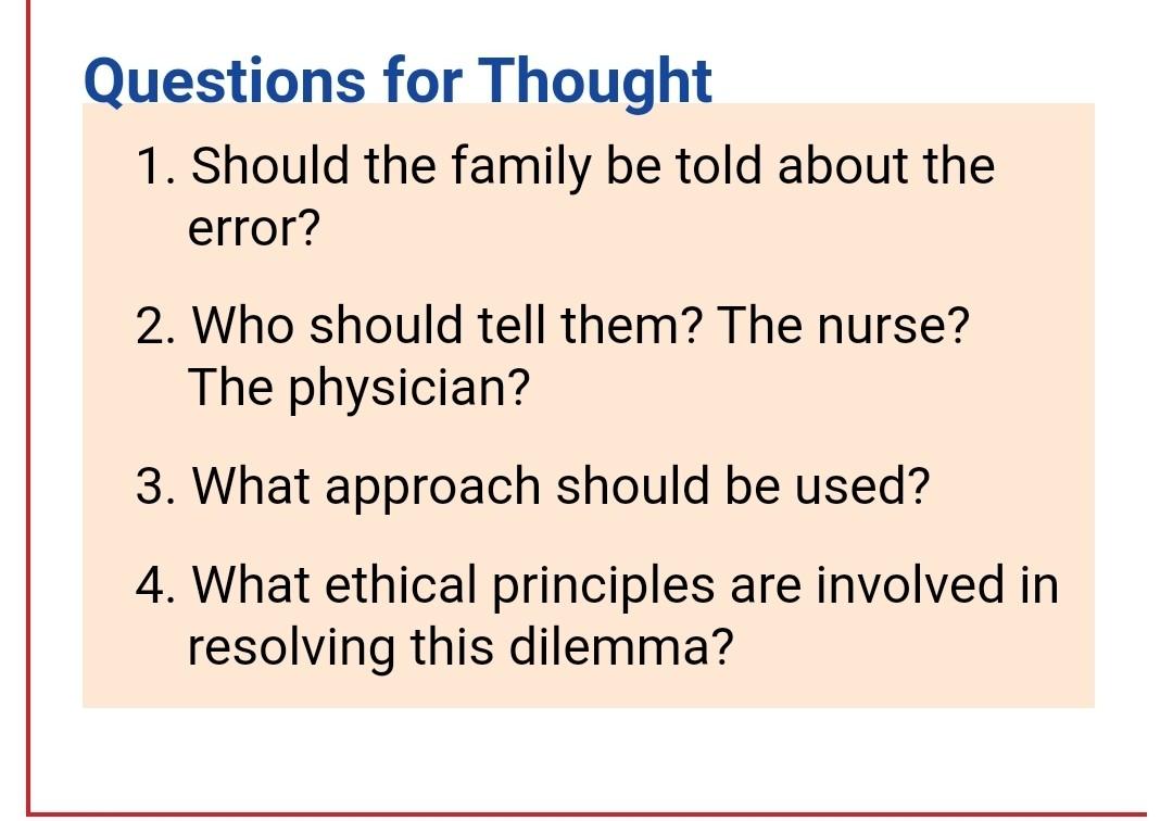 Questions for Thought 1. Should the family be told about the error? 2. Who should tell them? The nurse? The physician? 3. Wha