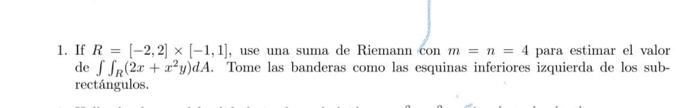 1. If \( R=[-2,2] \times[-1,1] \), use una suma de Riemann con \( m=n=4 \) para estimar el valor de \( \iint_{R}\left(2 x+x^{