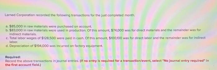 Larned Corporation recorded the following transactions for the just completed month.
a. \( \$ 85,000 \) in raw materials were