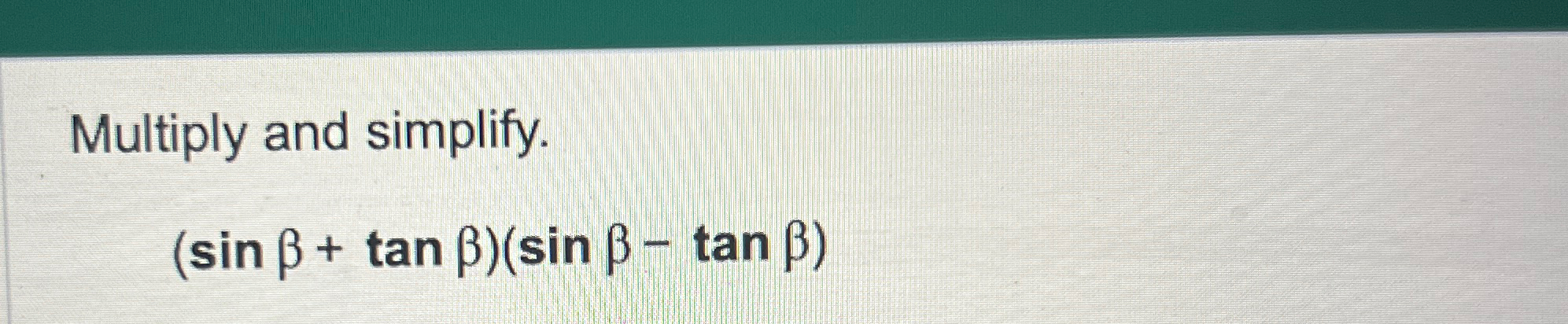 Solved Multiply and simplify.(sinβ+tanβ)(sinβ-tanβ) | Chegg.com