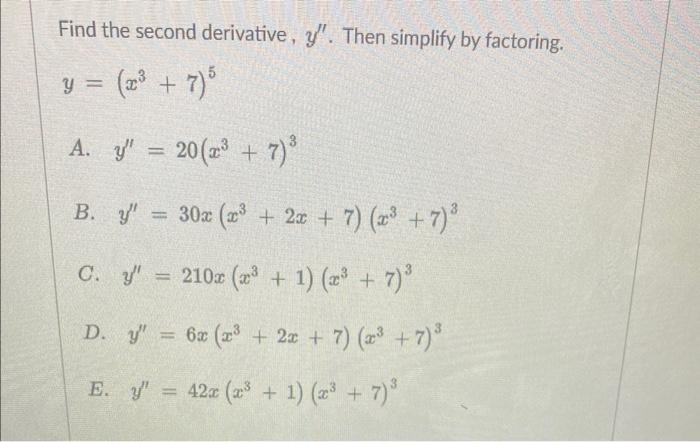 Find the second derivative, \( y^{\prime \prime} \). Then simplify by factoring. \[ y=\left(x^{3}+7\right)^{5} \] A. \( y^{\p