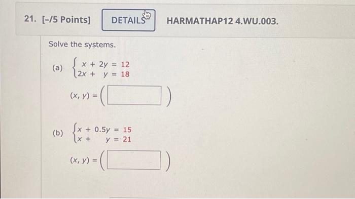 Solve the systems. (a) \( \left\{\begin{array}{r}x+2 y=12 \\ 2 x+y=18\end{array}\right. \) \( (x, y)= \) (b) \( \left\{\begin