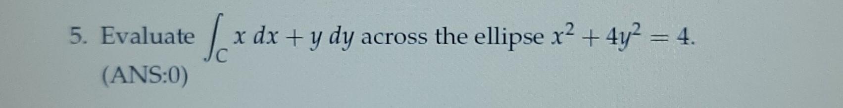 Solved 5. Evaluate |_ x dx + y dy across the ellipse x2 + | Chegg.com