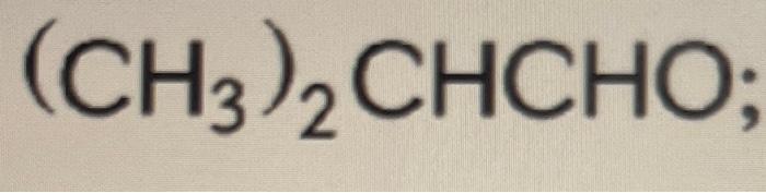 \( \left(\mathrm{CH}_{3}\right)_{2} \mathrm{CHCHO} ; \)