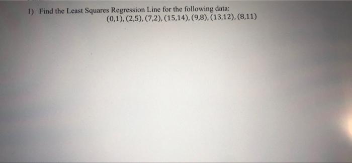 Solved 1) Find the Least Squares Regression Line for the | Chegg.com