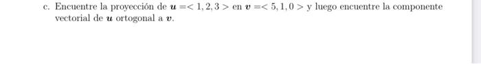 c. Encuentre la proyección de \( \boldsymbol{u}=\langle 1,2,3\rangle \) en \( \boldsymbol{v}=\langle 5,1,0\rangle \) y luego