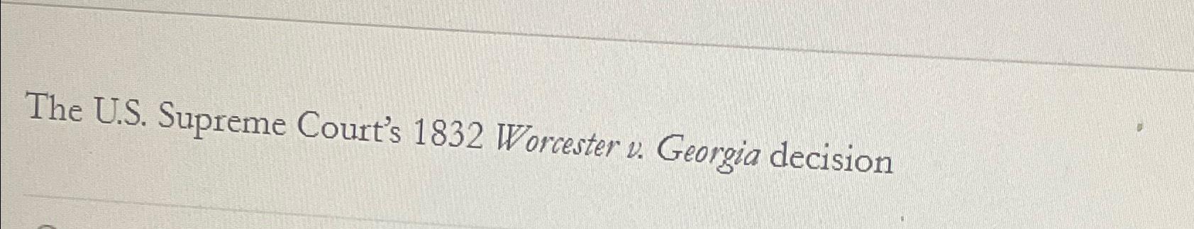 Solved The U.S. ﻿Supreme Court's 1832 ﻿Worcester v. ﻿Georgia | Chegg.com