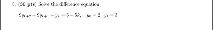 5. (30 pts) Solve the difference equation 9yx+2 - 94k+1 + yk = 6 -5k, yo = 2, y = 3