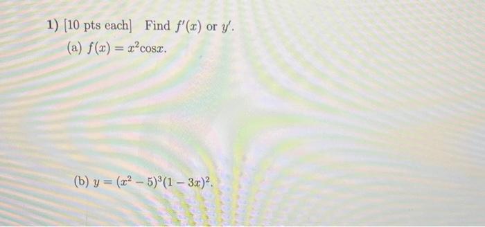 1) \( [10 \) pts each \( ] \) Find \( f^{\prime}(x) \) or \( y^{\prime} \). (a) \( f(x)=x^{2} \cos x \). (b) \( y=\left(x^{2}