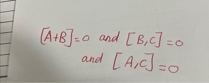 [A+B]=0 and [B,C]=0 and [A,C]=0 | Chegg.com