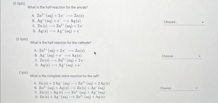 \( 0.5 \mathrm{pts}) \)
What is the half-reaction for the anode?
A. \( \mathrm{Zn}^{2+}(\mathrm{aq})+2 \mathrm{e}^{-} \longri