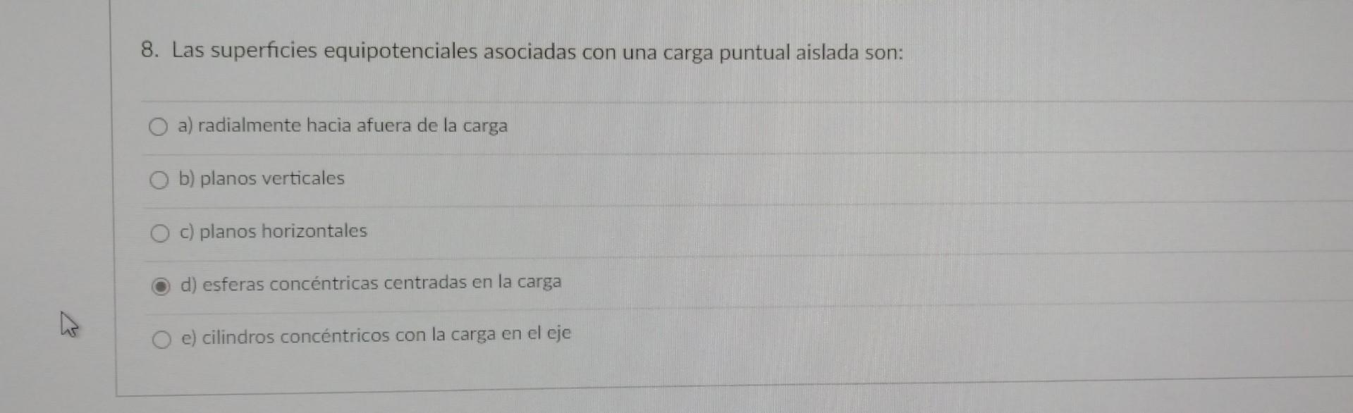 8. Las superficies equipotenciales asociadas con una carga puntual aislada son: a) radialmente hacia afuera de la carga b) pl