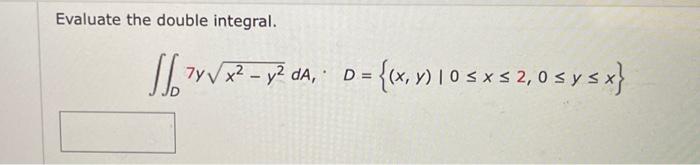 Evaluate the double integral. \[ \iint_{D} 7 y \sqrt{x^{2}-y^{2}} d A, \cdot \quad D=\{(x, y) \mid 0 \leq x \leq 2,0 \leq y \