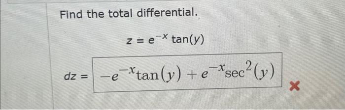 Find the total differential. \[ \begin{array}{c} z=e^{-x} \tan (y) \\ d z=-e^{-x} \tan (y)+e^{-x} \sec ^{2}(y) \end{array} \]