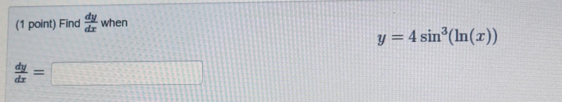(1 point) Find \( \frac{d y}{d x} \) when \[ y=4 \sin ^{3}(\ln (x)) \] \[ \frac{d y}{d x}= \]