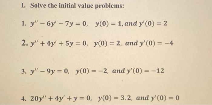 I. Solve the initial value problems: 1. \( y^{\prime \prime}-6 y^{\prime}-7 y=0, \quad y(0)=1 \), and \( y^{\prime}(0)=2 \) 2