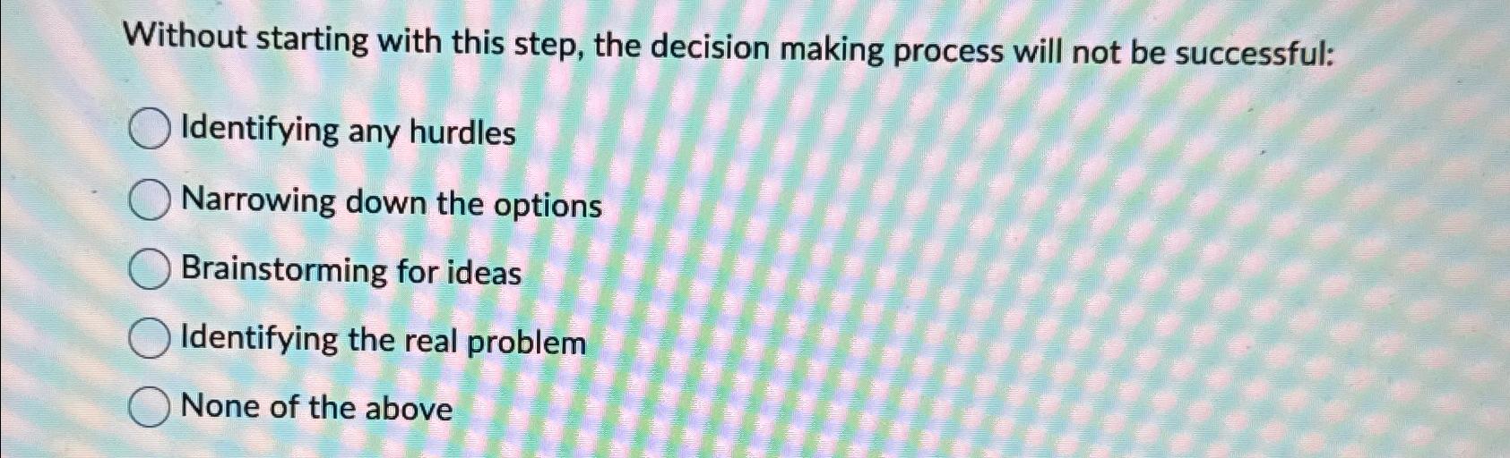 Solved Without starting with this step, the decision making | Chegg.com
