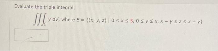 Evaluate the triple integral. \[ \iiint_{E} y d V \text {, where } E=\{(x, y, z) \mid 0 \leq x \leq 5,0 \leq y \leq x, x-y \l