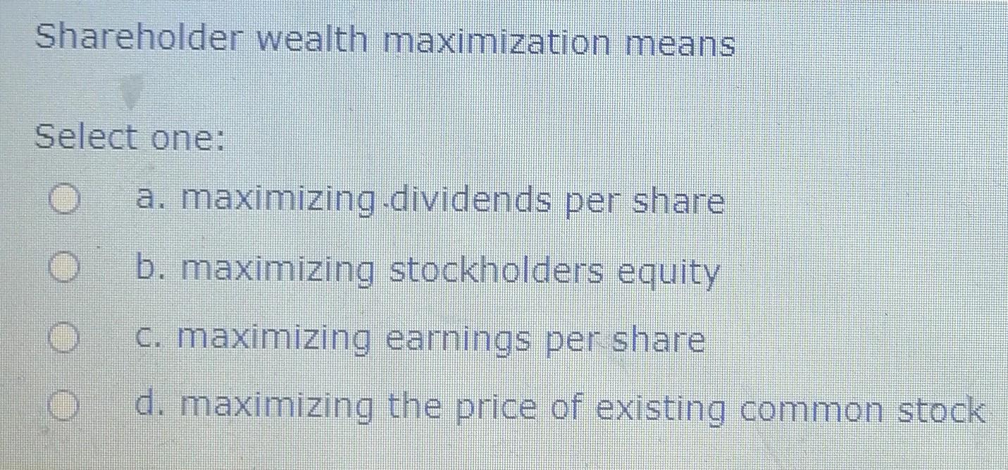 Solved Shareholder wealth maximization means Select one: a. | Chegg.com