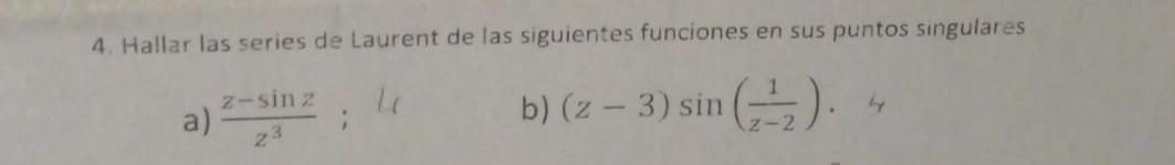 4. Hallar las series de Laurent de las siguientes funciones en sus puntos singulares a) \( \frac{z-\sin z}{z^{3}} ; 14 \) b)