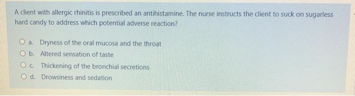 A client with allergic rhinitis is prescribed an antihistamine. The nurse instructs the client to suck on sugarless hard cand