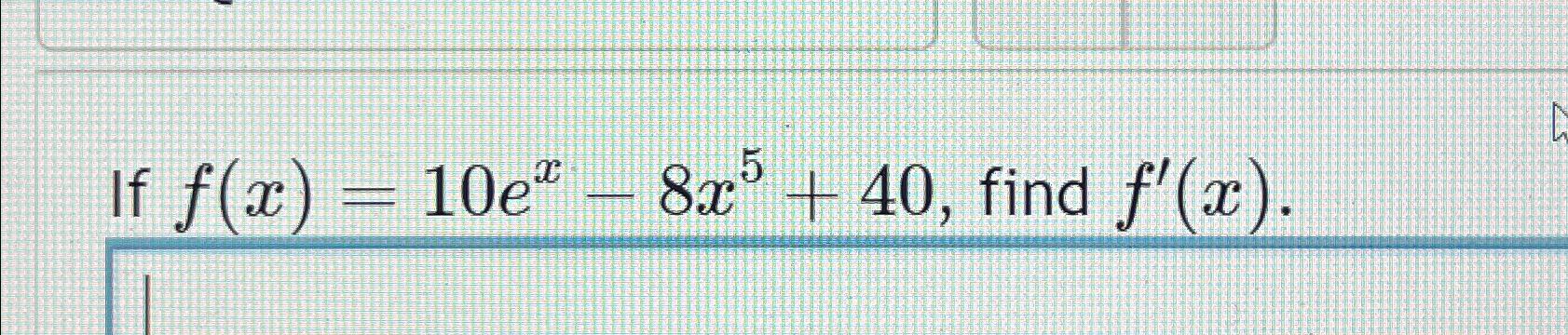 Solved If f(x)=10ex-8x5+40, ﻿find f'(x) | Chegg.com