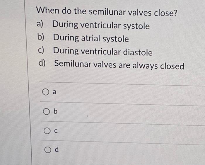 Solved When do the semilunar valves close? a) During