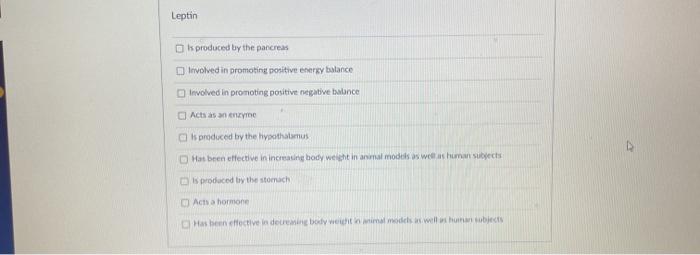 Leptin is produced by the pancreas Involved in promoting positive energy balance Involved in promoting positive negative balo