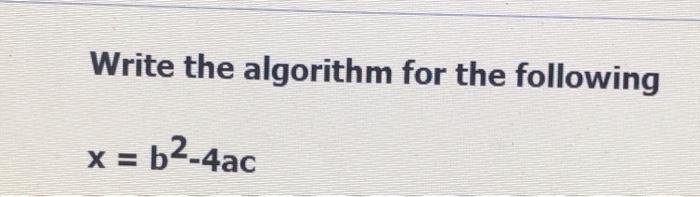 Solved Write The Algorithm For The Following X = B2-4ac | Chegg.com