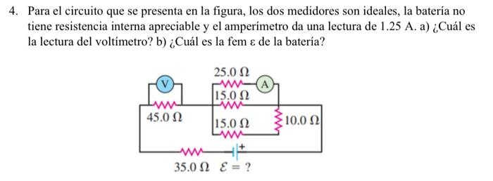 4. Para el circuito que se presenta en la figura, los dos medidores son ideales, la batería no tiene resistencia interna apre