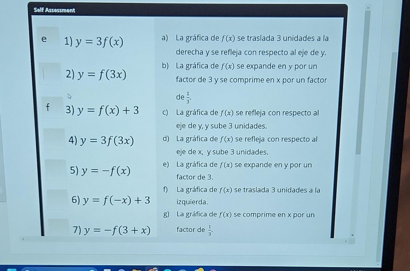 Self Assessment 1) \( y=3 f(x) \) 2) \( y=f(3 x) \) 3) \( y=f(x)+3 \) 4) \( y=3 f(3 x) \) 5) \( y=-f(x) \) 6) \( y=f(-x)+3 \)