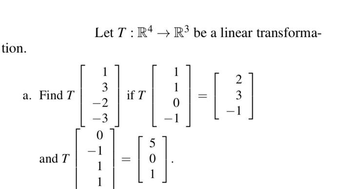 Let \( T: \mathbb{R}^{4} \rightarrow \mathbb{R}^{3} \) be a linear transforma- a. Find \( T\left[\begin{array}{r}1 \\ 3 \\ -2