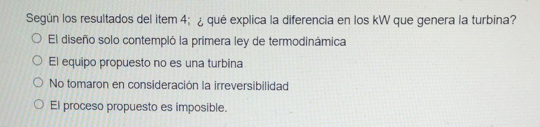 Según los resultados del item 4 ; ¿ qué explica la diferencia en los \( \mathrm{kW} \) que genera la turbina? El diseño solo