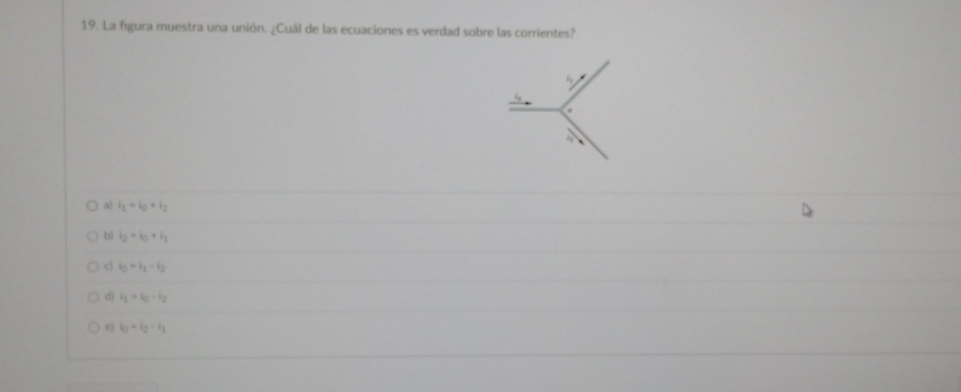 19. La figura muestra una unión. ¿Cuál de las ecuaciones es verdad sobre las corrientes? a) \( i_{1}=6+i_{2} \) b) \( i_{2}=1