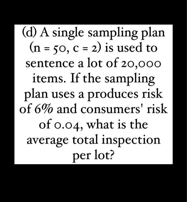 Solved (d) A single sampling plan (n=50,c=2) is used to | Chegg.com
