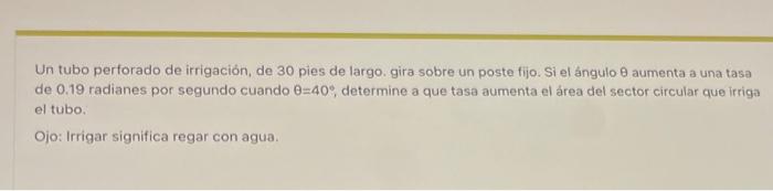 Un tubo perforado de irrigación, de 30 pies de largo. gira sobre un poste fijo. Si el ángulo \( \theta \) aumenta a una tasa