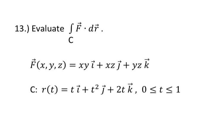 13.) Evaluate \( \int_{C} \vec{F} \cdot d \vec{r} \). \[ \vec{F}(x, y, z)=x y \vec{\imath}+x z \vec{\jmath}+y z \vec{k} \] \(