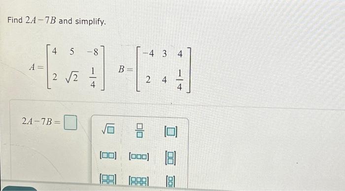 Solved Find 24-7B And Simplify. A = 4 5 2 √2 2A-7B = – 8 4 | Chegg.com