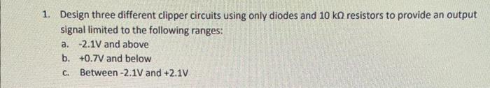 Solved 1. Design Three Different Clipper Circuits Using Only | Chegg.com