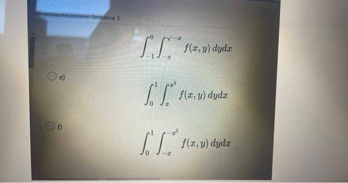 \[ \int_{-1}^{0} \int_{-x}^{\sqrt{-x}} f(x, y) d y d x \] e) \[ \int_{0}^{1} \int_{x}^{x^{2}} f(x, y) d y d x \] f) \[ \int_{