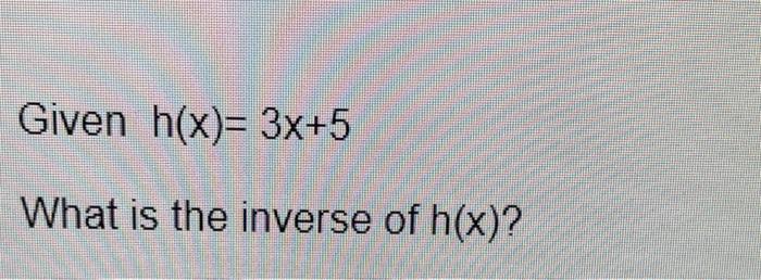 solved-given-h-x-3x-5-what-is-the-inverse-of-h-x-chegg